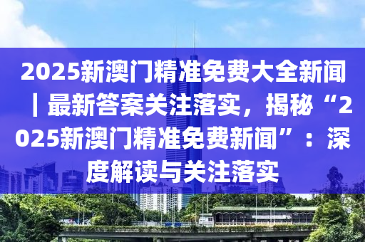 2025新澳门正版精准免费大全 拒绝改写|全面贯彻解释落实