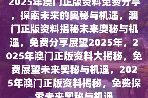 2025新澳门精准资料免费,探索未来之门，澳门精准资料免费与未来的机遇和挑战